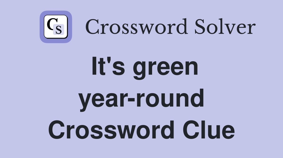 It's green yearround Crossword Clue Answers Crossword Solver